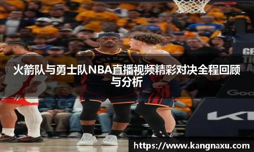 火箭队与勇士队NBA直播视频精彩对决全程回顾与分析