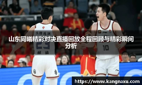 山东同曦精彩对决直播回放全程回顾与精彩瞬间分析