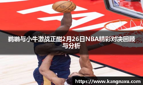 鹈鹕与小牛激战正酣2月26日NBA精彩对决回顾与分析
