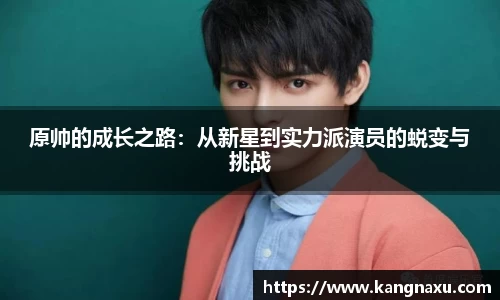 原帅的成长之路：从新星到实力派演员的蜕变与挑战